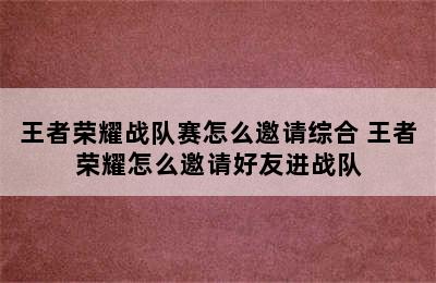 王者荣耀战队赛怎么邀请综合 王者荣耀怎么邀请好友进战队